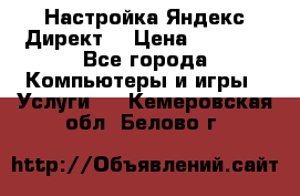 Настройка Яндекс Директ. › Цена ­ 5 000 - Все города Компьютеры и игры » Услуги   . Кемеровская обл.,Белово г.